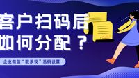 客户扫码添加后如何分配？企业微信“联系我”活码设置