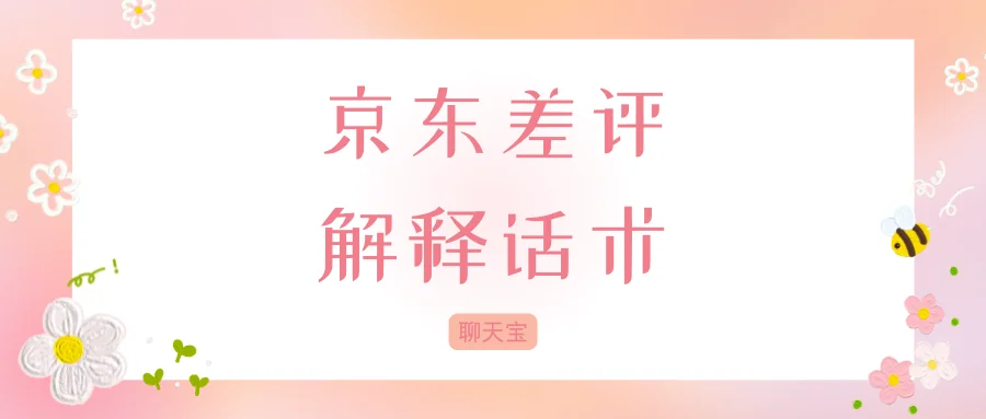 京东差评解释话术：漏发瑕疵等场景应对
