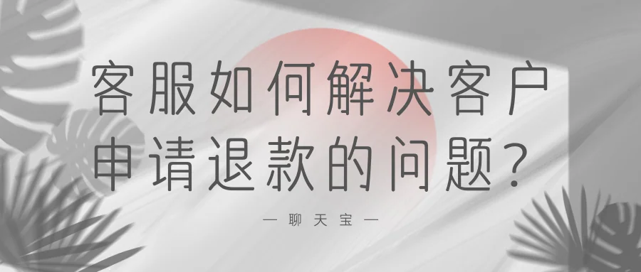 客服如何解决客户申请退款的问题？