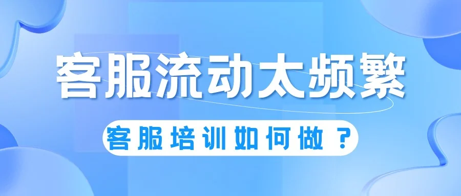 铁打的营盘，流水的兵，公司客服流动太频繁，员工培训怎么做