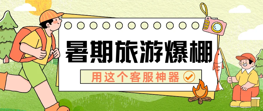 暑期旅游季必备，用这款客服神器应对爆棚的客流咨询