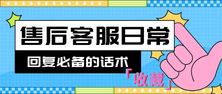 必收藏,售后客服日常回复必备的话术 (精华版)
