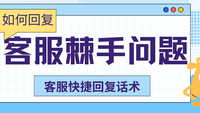 客服处理棘手问题快捷回复话术大全
