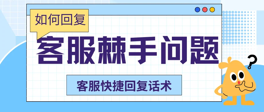 客服处理棘手问题快捷回复话术大全