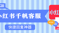 小红书千帆做客服有了这款神器再也不发愁回复客户