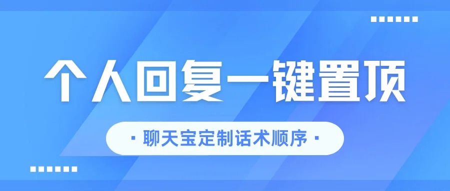 聊天宝持续升级：三秒定制话术顺序，个人专属回复一键置顶！