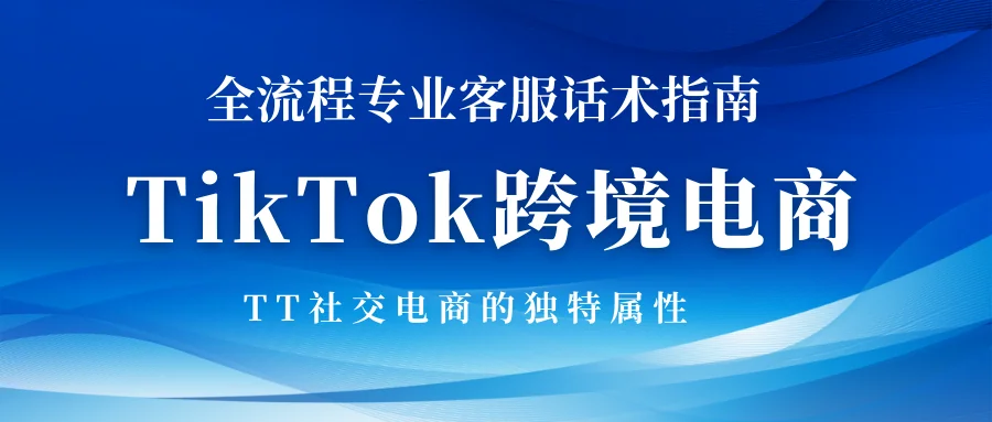 TikTok跨境电商全流程专业客服话术指南
