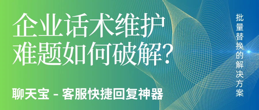 企业话术维护难题如何破解？探索聊天宝批量替换的解决方案