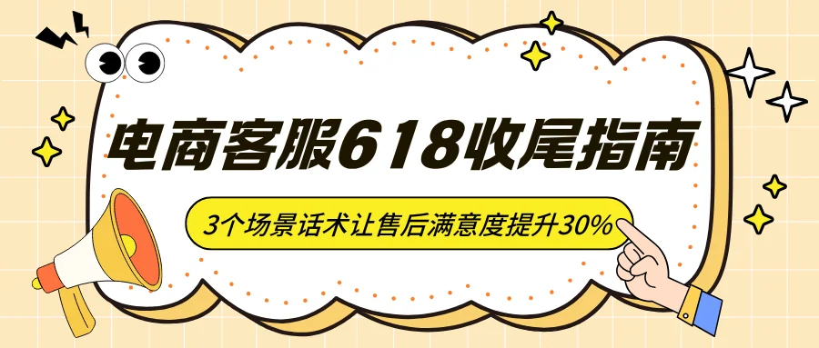 电商客服618收尾指南：3个场景话术让售后满意度提升30%