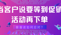 当客户说要等到促销活动再下单，客服该如何应对？