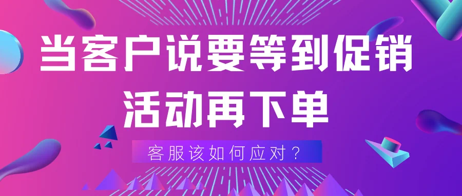 当客户说要等到促销活动再下单，客服该如何应对？