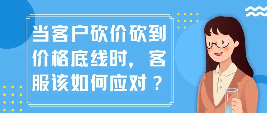 当客户砍价砍到价格底线时客服该如何应对