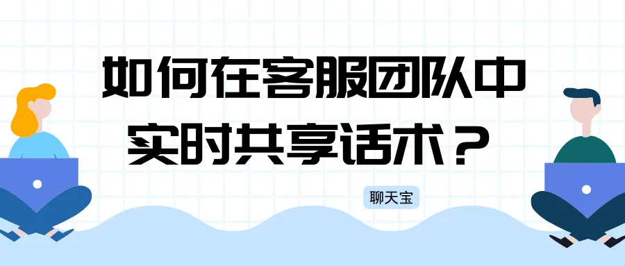 如何在客服团队中实时共享话术