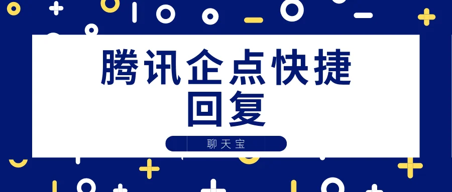 腾讯企点快捷回复：话术共享与图文发送