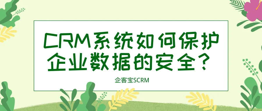 CRM系统如何保护企业数据的安全？
