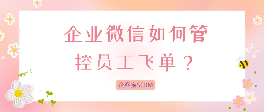 企业微信如何管控员工飞单？