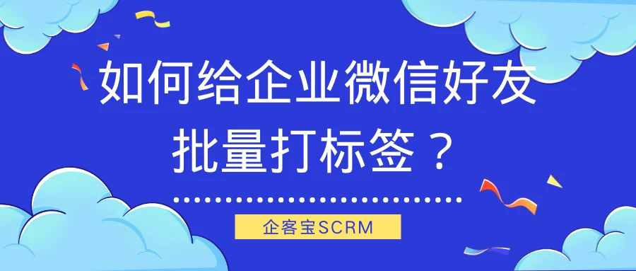 如何给企业微信好友批量打标签？