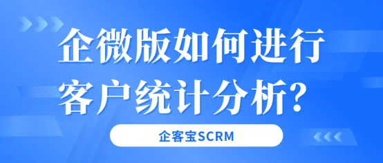 企微版如何进行客户统计分析？