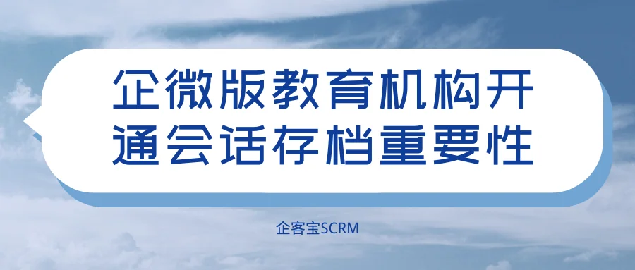 企微版教育机构开通会话存档重要性