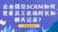 企业微信SCRM如何查看员工在线时长和聊天记录？