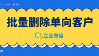 喜大普奔，企业微信最新版支持批量删除单向客户