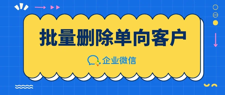 喜大普奔,企业微信最新版支持批量删除单向客户