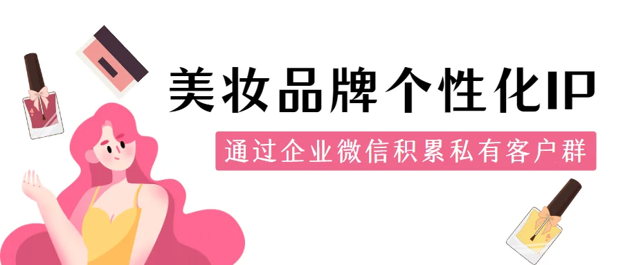 美妆品牌通过企业微信实现IP积累品牌私有客户群体