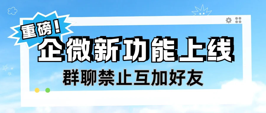 终于上线了!企业微信支持禁止群聊互加好友