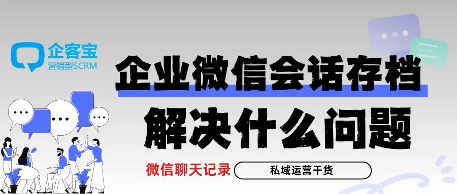 会话存档功能帮企业解决什么实际问题