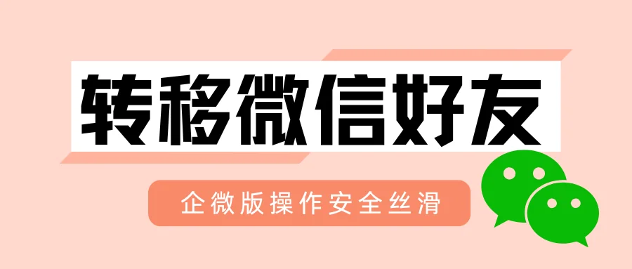 企业微信工作台没有在职继承,转移微信好友这样操作安全丝滑