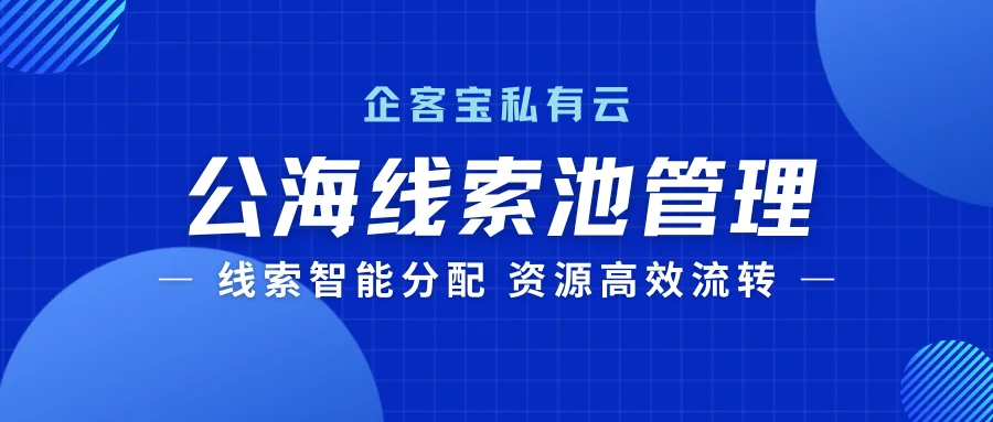 企客宝私有云版公海管理:开启线索智能分配与高效流转的革命!
