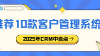 2025年中盘点客户管理系统！值得推荐的10款客户管理系统