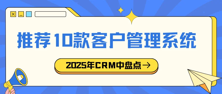 2025年中盘点客户管理系统!值得推荐的10款客户管理系统