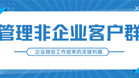 解锁非企业客户群管理，提升企业微信工作效率的关键利器