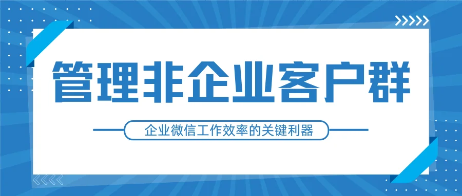 解锁非企业客户群管理,提升企业微信工作效率的关键利器