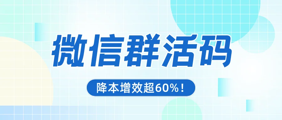 7天群码过期?微信群活码智能运营实战,降本增效超60%!