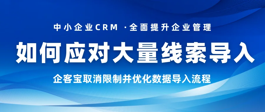 如何应对大量客户线索导入?企客宝取消限制并优化数据导入流程