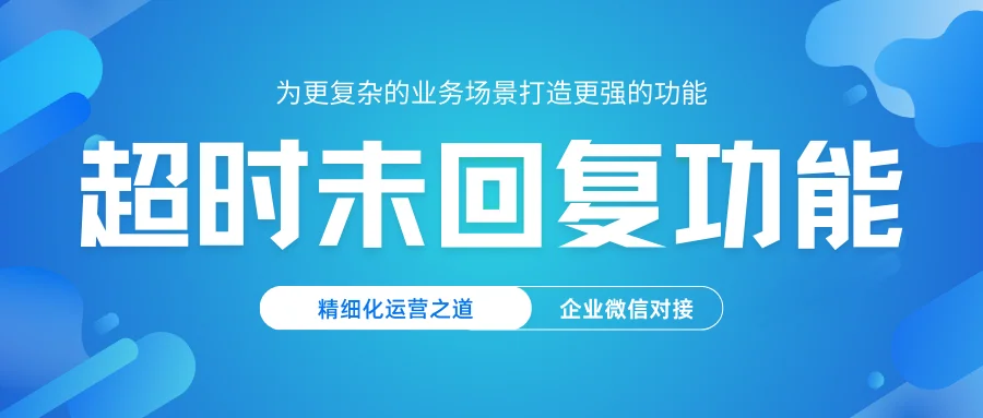 企客宝企微版升级:超时未回复功能的精细化运营之道