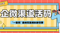 2026年渠道活码实战解析：企客宝企微版如何用“一张码”撬动引流增长新引擎