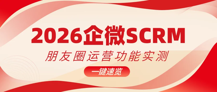 2026年企微SCRM朋友圈运营功能实测，