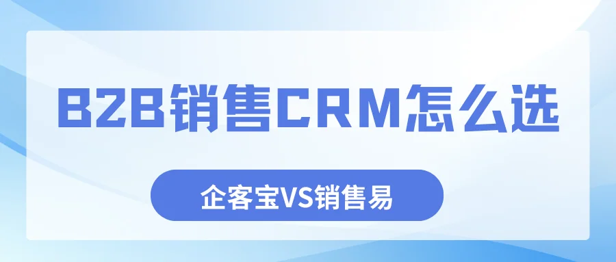 B2B销售CRM怎么选?企客宝和销售易优劣势客观分析