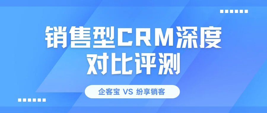 企客宝CRM vs 纷享销客:中小微企业销售型CRM深度对比评