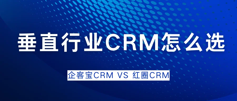 垂直行业CRM怎么选?企客宝CRM和红圈CRM优劣势客观分析