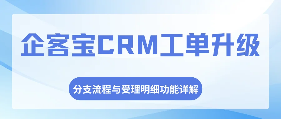企客宝CRM工单系统升级：分支流程与受理明细功能详解