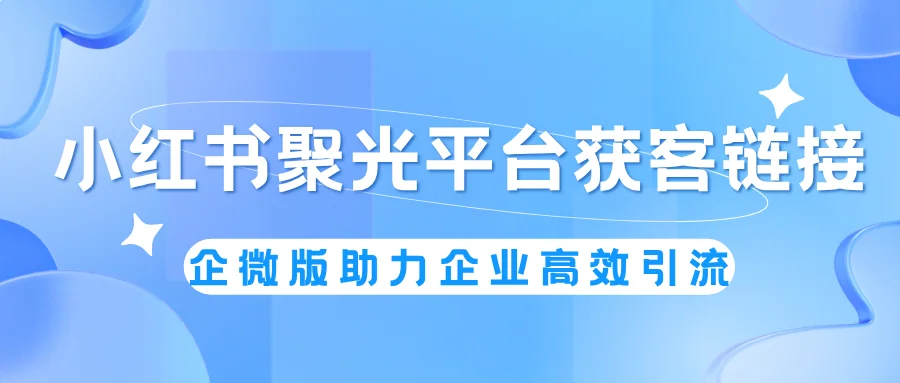 小红书聚光平台获客链接——企客宝企微版助力企业高效引流与转化