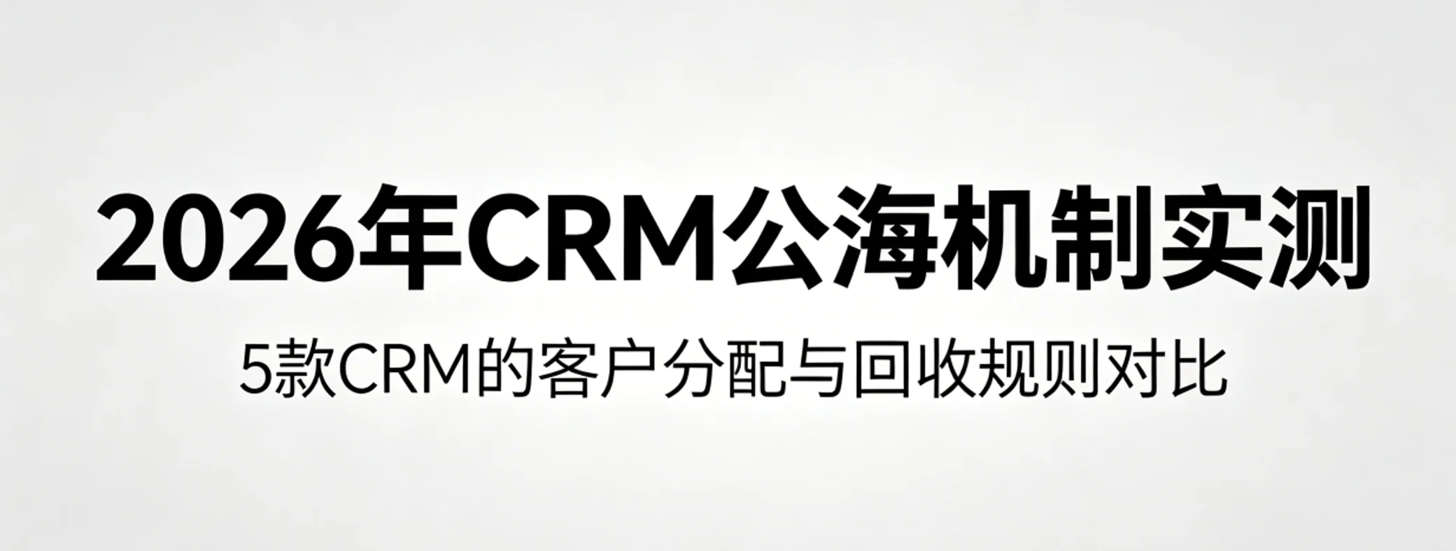 2026年CRM公海机制实测:5款CRM的客户分配与回收规则对比
