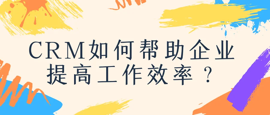 CRM如何帮助企业提高工作效率?