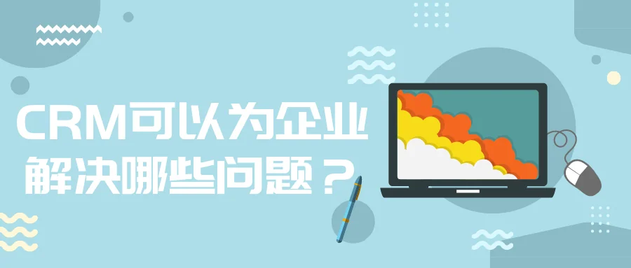 CRM可以为企业解决哪些问题?
