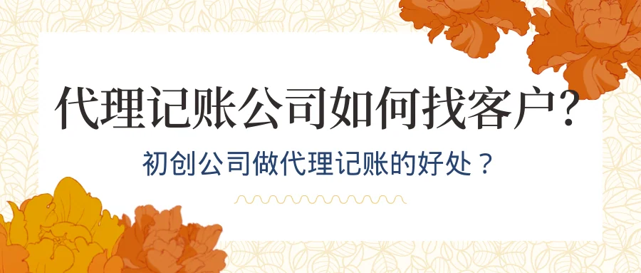 初创公司做代理记账的好处?代理记账公司如何找客户?