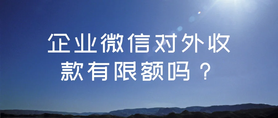 企业微信对外收款有限额吗?